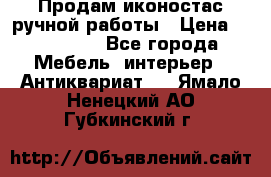 Продам иконостас ручной работы › Цена ­ 300 000 - Все города Мебель, интерьер » Антиквариат   . Ямало-Ненецкий АО,Губкинский г.